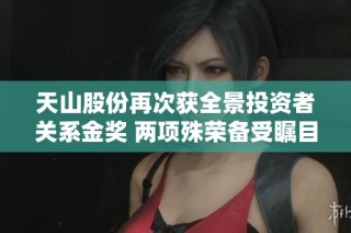天山股份再次获全景投资者关系金奖 两项殊荣备受瞩目
