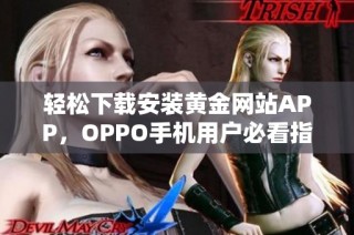 轻松下载安装黄金网站APP，OPPO手机用户必看指南