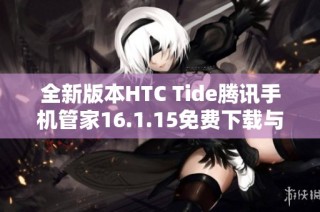 全新版本HTC Tide腾讯手机管家16.1.15免费下载与安装指南