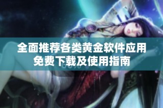全面推荐各类黄金软件应用免费下载及使用指南