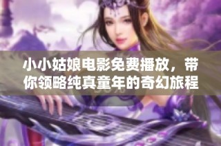 小小姑娘电影免费播放，带你领略纯真童年的奇幻旅程