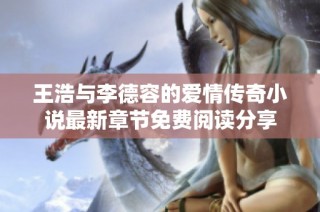 王浩与李德容的爱情传奇小说最新章节免费阅读分享