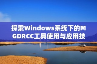 探索Windows系统下的MGDRCC工具使用与应用技巧