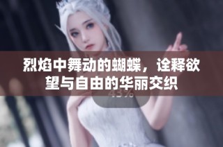 烈焰中舞动的蝴蝶，诠释欲望与自由的华丽交织