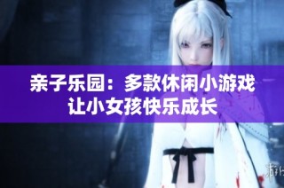 亲子乐园：多款休闲小游戏让小女孩快乐成长