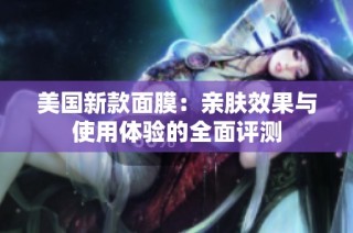 美国新款面膜：亲肤效果与使用体验的全面评测