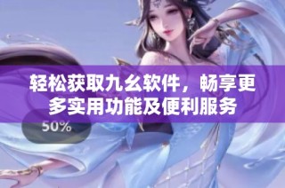 轻松获取九幺软件，畅享更多实用功能及便利服务