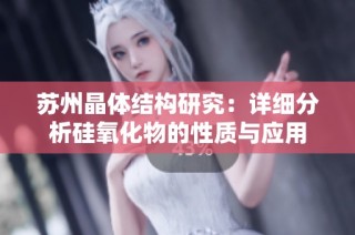 苏州晶体结构研究：详细分析硅氧化物的性质与应用