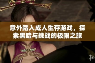 意外踏入成人生存游戏，探索黑暗与挑战的极限之旅