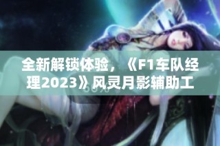 全新解锁体验，《F1车队经理2023》风灵月影辅助工具揭秘