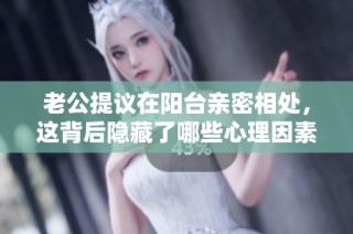 老公提议在阳台亲密相处，这背后隐藏了哪些心理因素