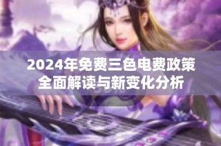 2024年免费三色电费政策全面解读与新变化分析