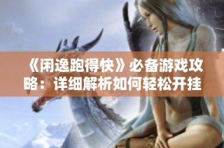 《闲逸跑得快》必备游戏攻略：详细解析如何轻松开挂技巧