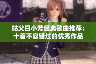 姑父日小芳经典歌曲推荐：十首不容错过的优秀作品