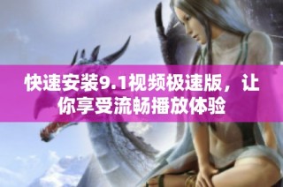快速安装9.1视频极速版，让你享受流畅播放体验