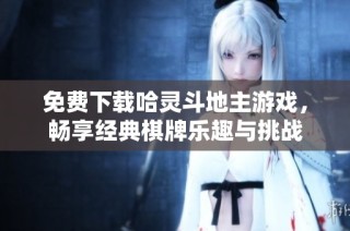 免费下载哈灵斗地主游戏，畅享经典棋牌乐趣与挑战