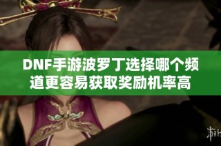 DNF手游波罗丁选择哪个频道更容易获取奖励机率高