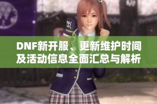 DNF新开服、更新维护时间及活动信息全面汇总与解析