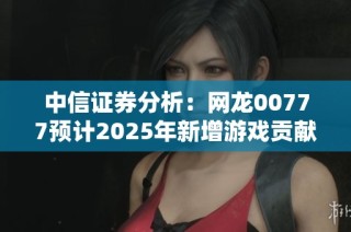 中信证券分析：网龙00777预计2025年新增游戏贡献显著增量