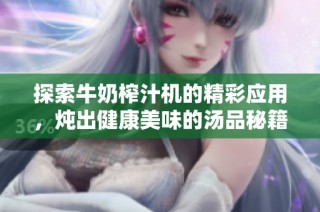 探索牛奶榨汁机的精彩应用，炖出健康美味的汤品秘籍