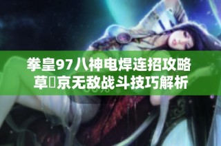 拳皇97八神电焊连招攻略 草薙京无敌战斗技巧解析