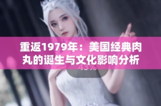重返1979年：美国经典肉丸的诞生与文化影响分析