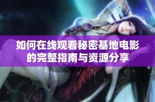 如何在线观看秘密基地电影的完整指南与资源分享