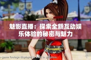 魅影直播：探索全新互动娱乐体验的秘密与魅力