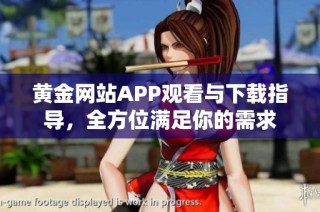 黄金网站APP观看与下载指导，全方位满足你的需求