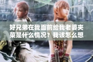 好兄弟在我面前给我老婆夹菜是什么情况？我该怎么想？