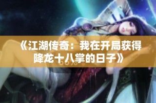 《江湖传奇：我在开局获得降龙十八掌的日子》