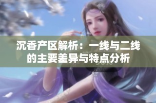 沉香产区解析：一线与二线的主要差异与特点分析
