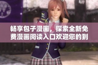 畅享包子漫画，探索全新免费漫画阅读入口欢迎您的到来