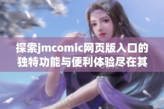 探索jmcomic网页版入口的独特功能与便利体验尽在其中