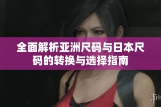 全面解析亚洲尺码与日本尺码的转换与选择指南