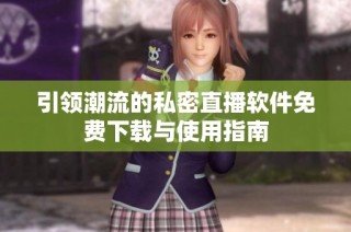 引领潮流的私密直播软件免费下载与使用指南