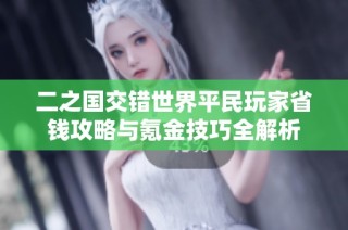 二之国交错世界平民玩家省钱攻略与氪金技巧全解析