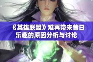 《英雄联盟》难再带来昔日乐趣的原因分析与讨论
