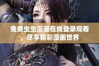 免费虫虫漫画在线登录观看，尽享精彩漫画世界
