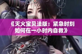 《灭火宝贝法版：紧急时刻如何在一小时内自救》