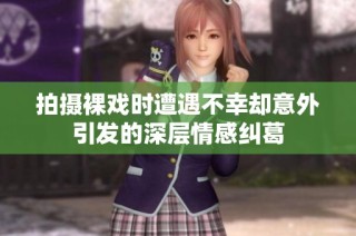 拍摄裸戏时遭遇不幸却意外引发的深层情感纠葛