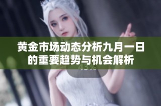 黄金市场动态分析九月一日的重要趋势与机会解析