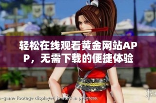 轻松在线观看黄金网站APP，无需下载的便捷体验