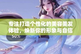专注打造个性化的美容美发体验，焕新你的形象与自信