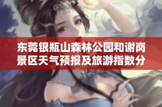 东莞银瓶山森林公园和谢岗景区天气预报及旅游指数分析
