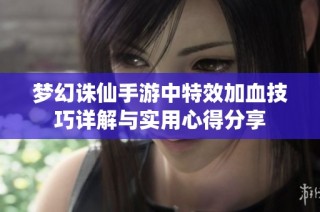 梦幻诛仙手游中特效加血技巧详解与实用心得分享