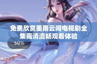 免费欣赏墨雨云间电视剧全集高清流畅观看体验