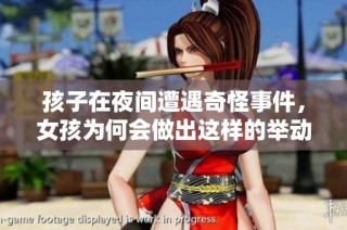 孩子在夜间遭遇奇怪事件，女孩为何会做出这样的举动？