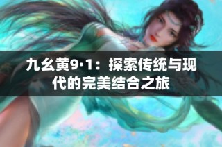 九幺黄9·1：探索传统与现代的完美结合之旅