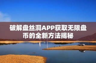 破解盘丝洞APP获取无限盘币的全新方法揭秘